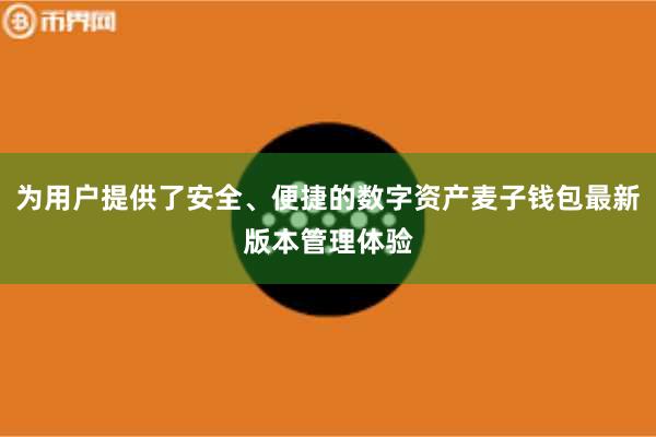为用户提供了安全、便捷的数字资产麦子钱包最新版本管理体验