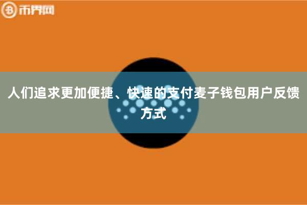 人们追求更加便捷、快速的支付麦子钱包用户反馈方式