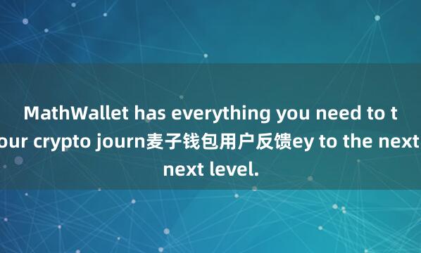 MathWallet has everything you need to take your crypto journ麦子钱包用户反馈ey to the next level.