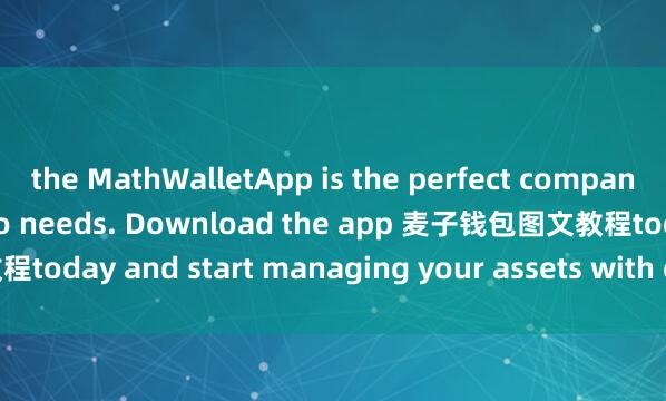 the MathWalletApp is the perfect companion for all your crypto needs. Download the app 麦子钱包图文教程today and start managing your assets with ease and convenience.
